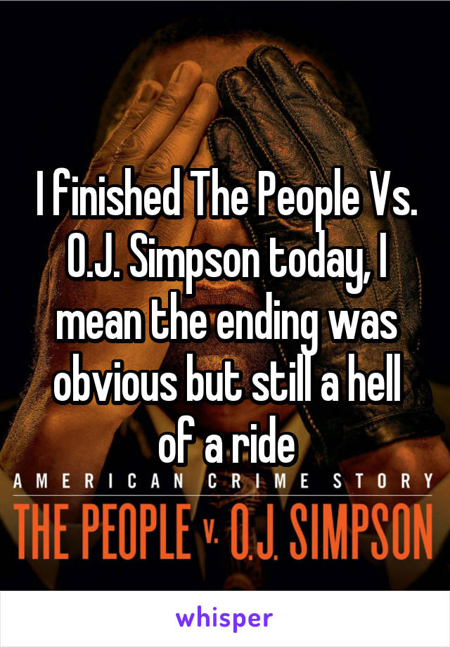 I finished The People Vs. O.J. Simpson today, I mean the ending was obvious but still a hell of a ride