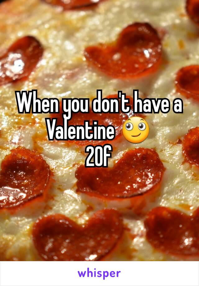 When you don't have a Valentine 🙄
20f