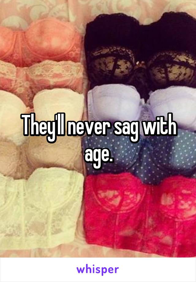 They'll never sag with age.