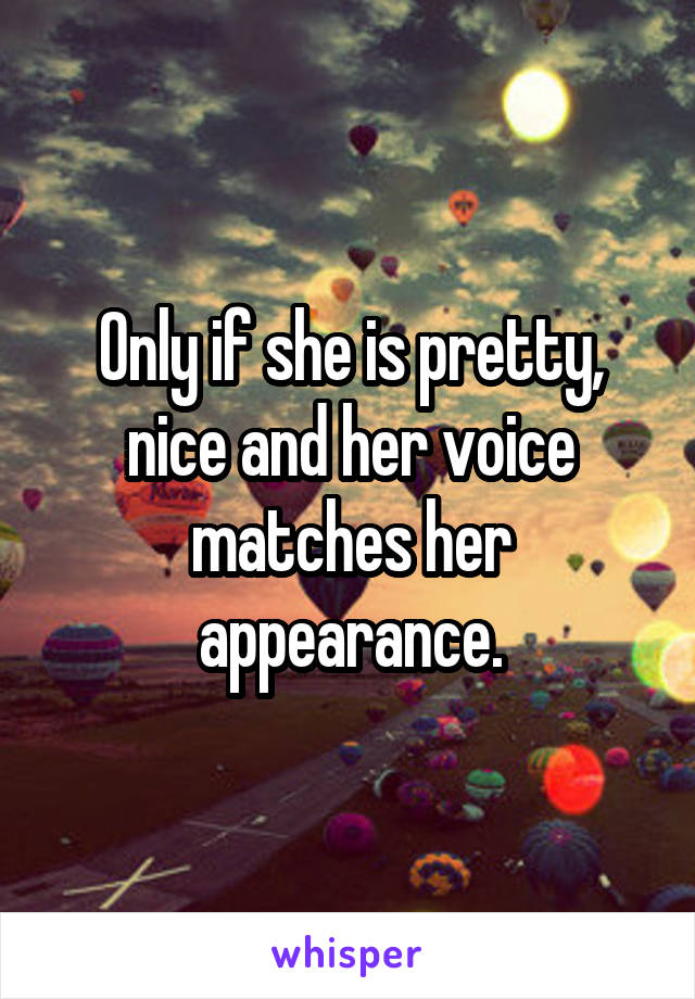 Only if she is pretty, nice and her voice matches her appearance.