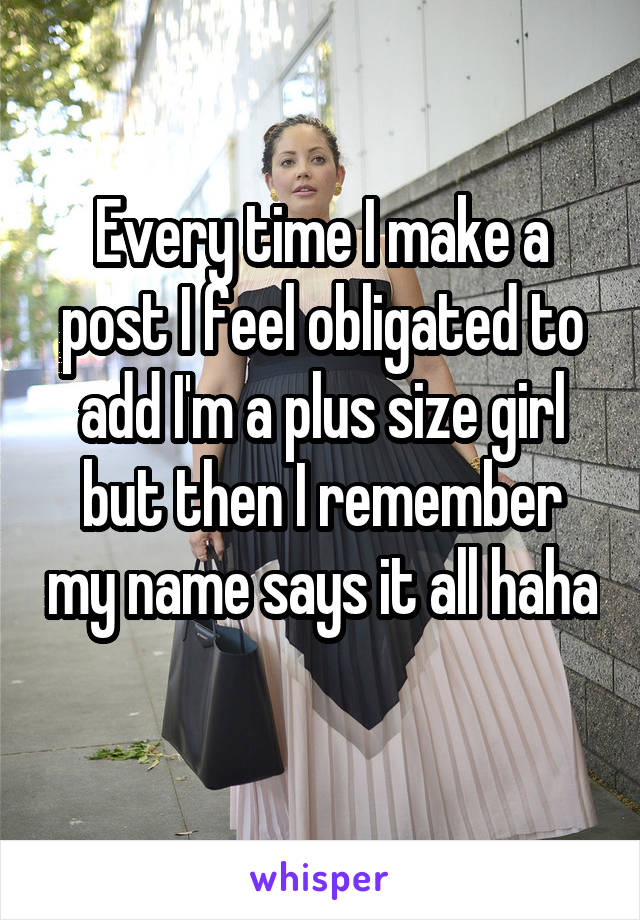 Every time I make a post I feel obligated to add I'm a plus size girl but then I remember my name says it all haha 