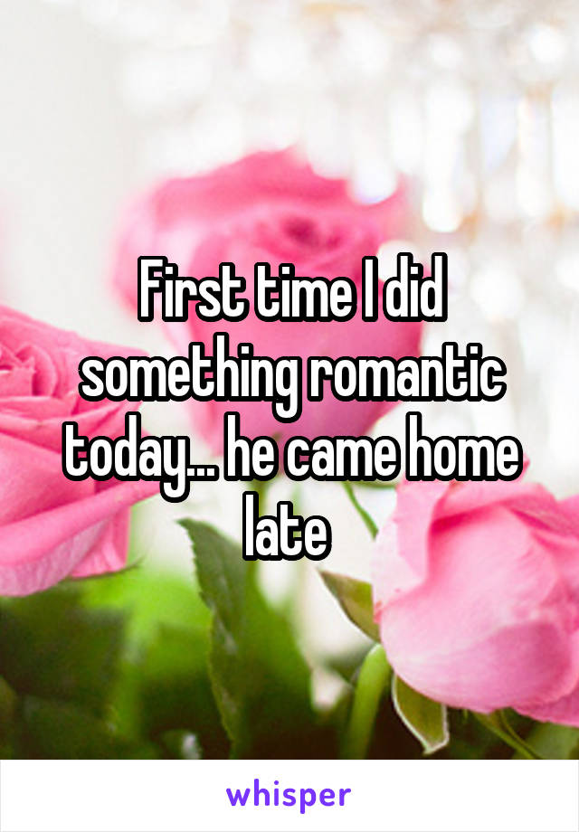 First time I did something romantic today... he came home late 