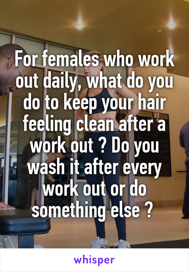 For females who work out daily, what do you do to keep your hair feeling clean after a work out ? Do you wash it after every work out or do something else ? 