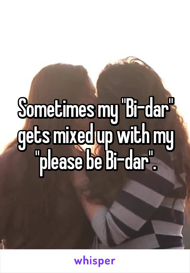 Sometimes my "Bi-dar" gets mixed up with my "please be Bi-dar".