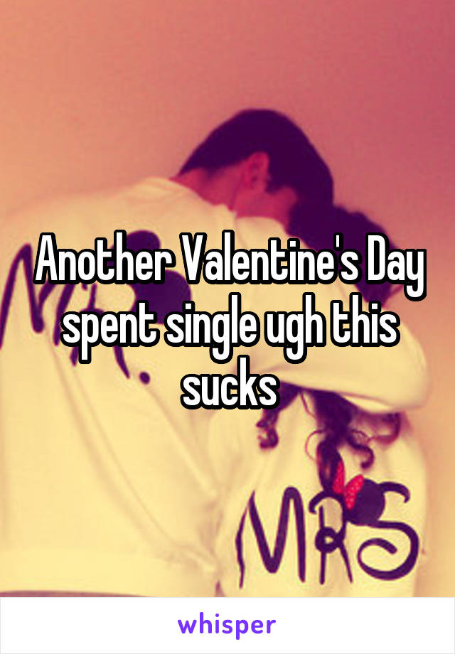 Another Valentine's Day spent single ugh this sucks