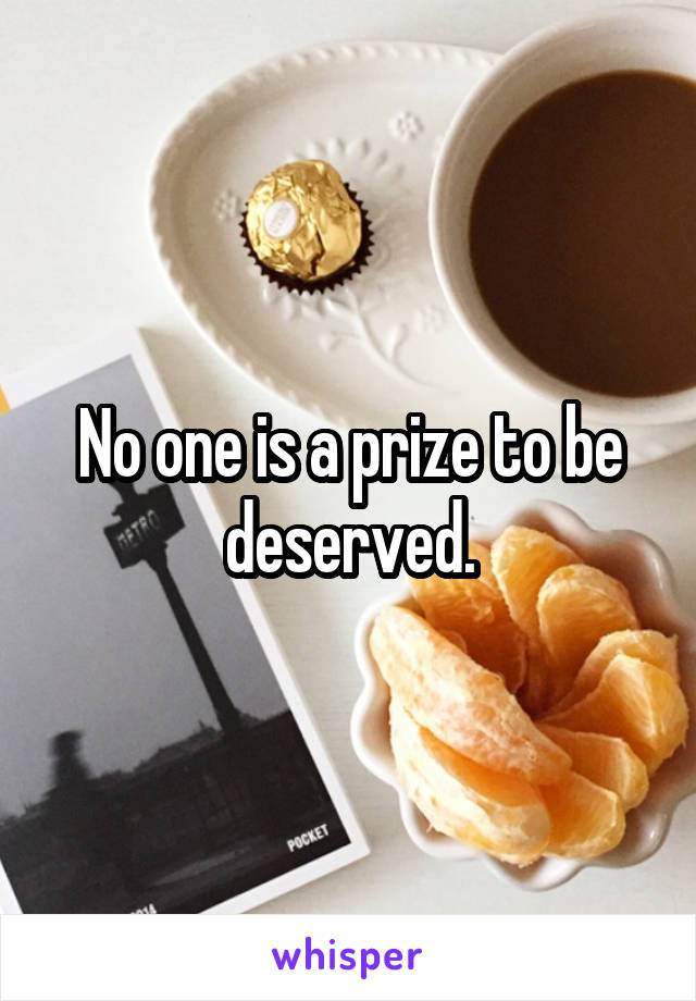 No one is a prize to be deserved.