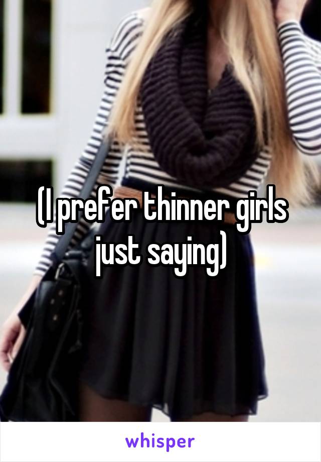 (I prefer thinner girls just saying)