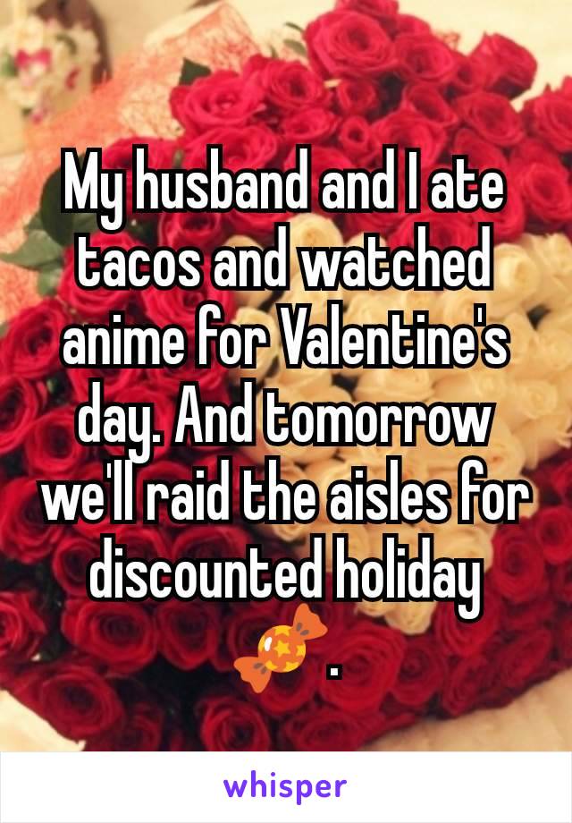 My husband and I ate tacos and watched anime for Valentine's day. And tomorrow we'll raid the aisles for discounted holiday 🍬.