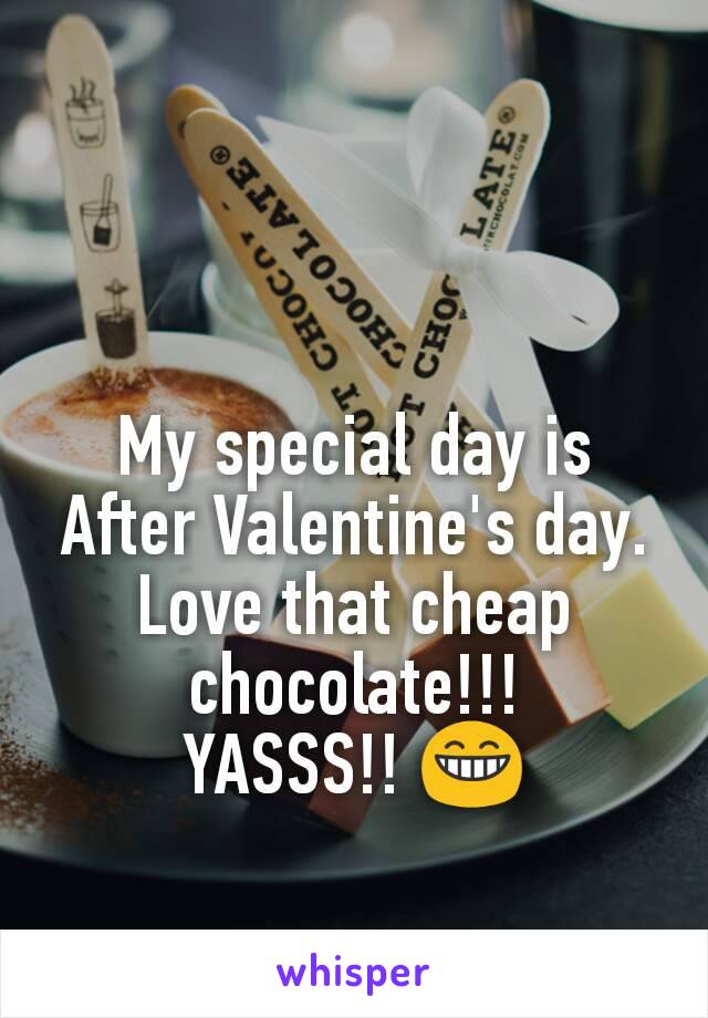 My special day is After Valentine's day.
Love that cheap chocolate!!!
YASSS!! 😁