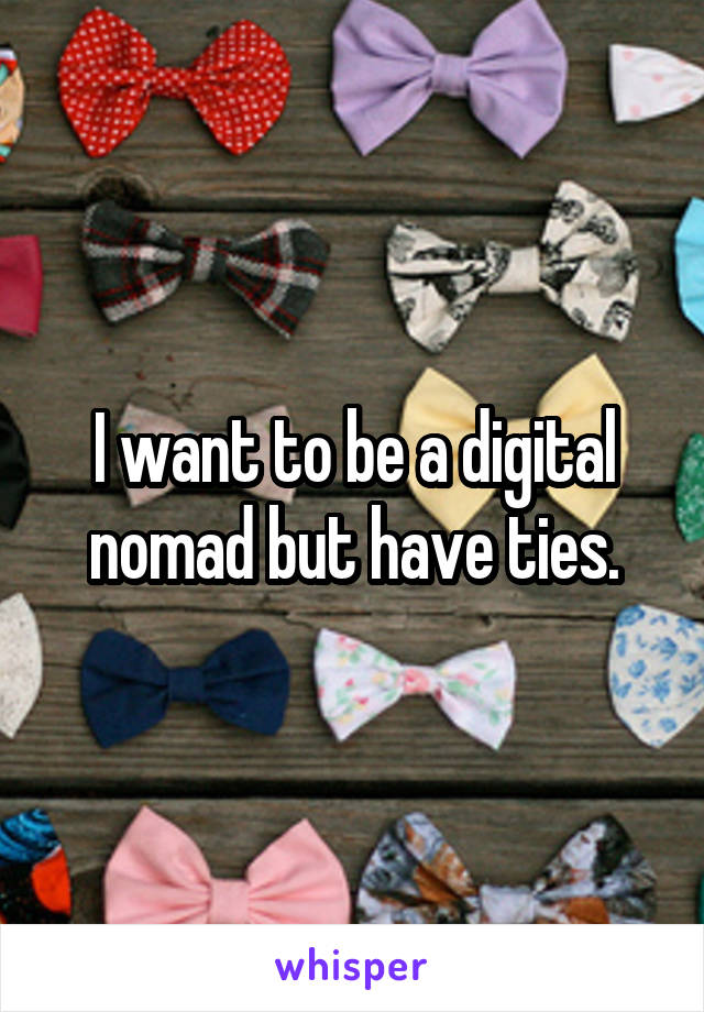 I want to be a digital nomad but have ties.