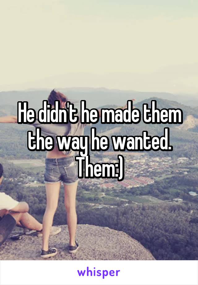 He didn't he made them the way he wanted. Them:)