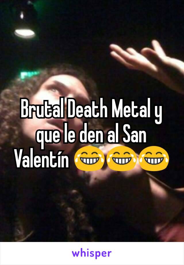 Brutal Death Metal y que le den al San Valentín 😂😂😂