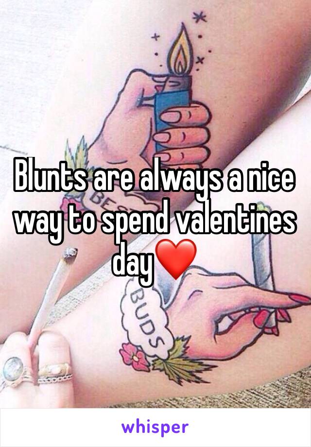 Blunts are always a nice way to spend valentines day❤️