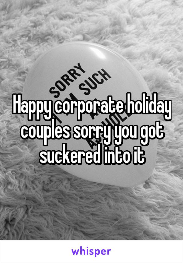 Happy corporate holiday couples sorry you got suckered into it