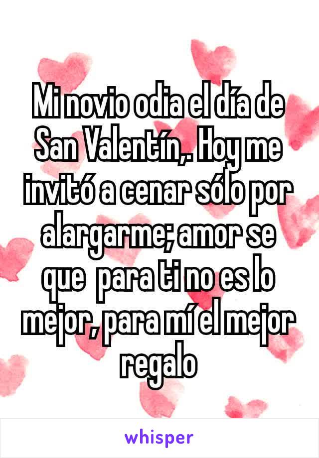 Mi novio odia el día de San Valentín,. Hoy me invitó a cenar sólo por alargarme; amor se que  para ti no es lo mejor, para mí el mejor regalo