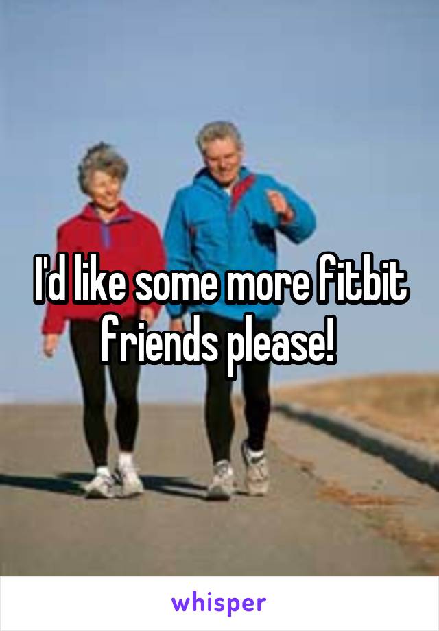 I'd like some more fitbit friends please! 