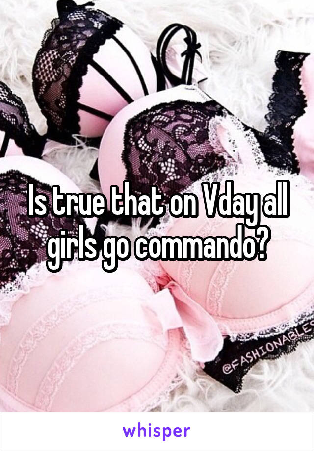 Is true that on Vday all girls go commando?