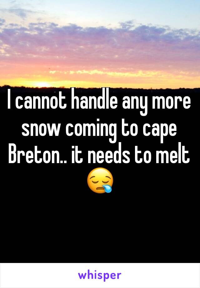 I cannot handle any more snow coming to cape Breton.. it needs to melt 😪