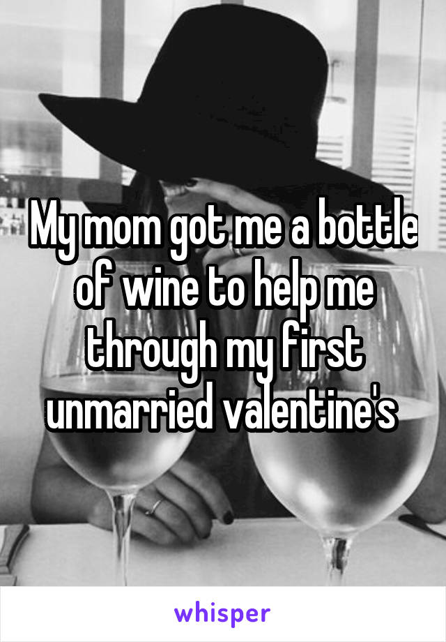 My mom got me a bottle of wine to help me through my first unmarried valentine's 