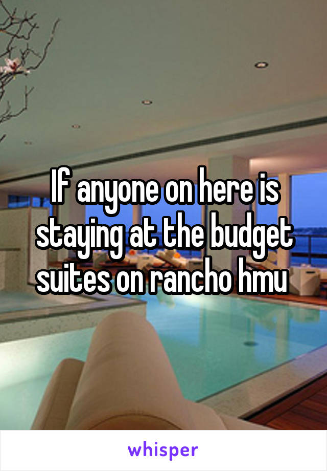 If anyone on here is staying at the budget suites on rancho hmu 