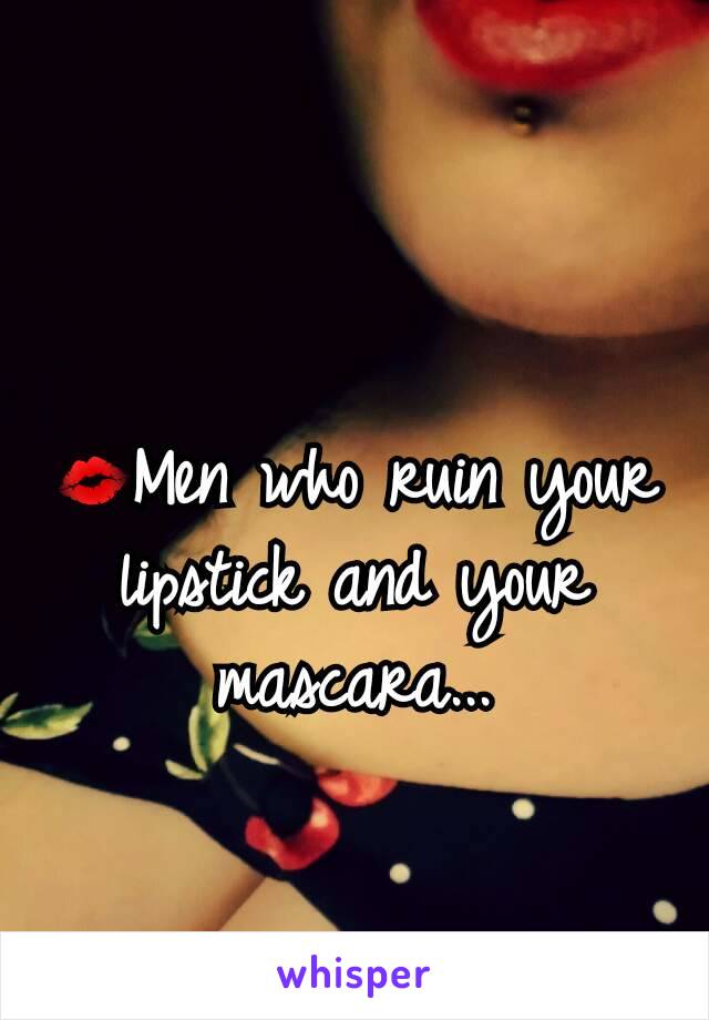 💋Men who ruin your lipstick and your mascara...
