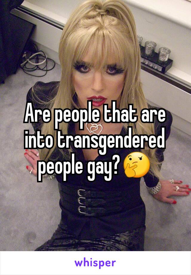 Are people that are into transgendered people gay?🤔