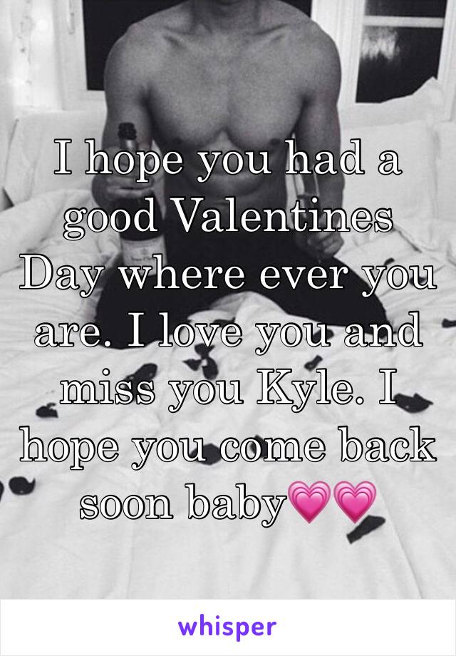 I hope you had a good Valentines Day where ever you are. I love you and miss you Kyle. I hope you come back soon baby💗💗