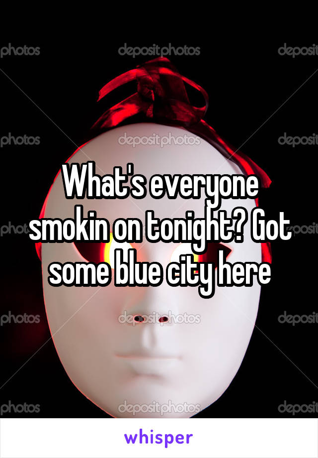 What's everyone smokin on tonight? Got some blue city here