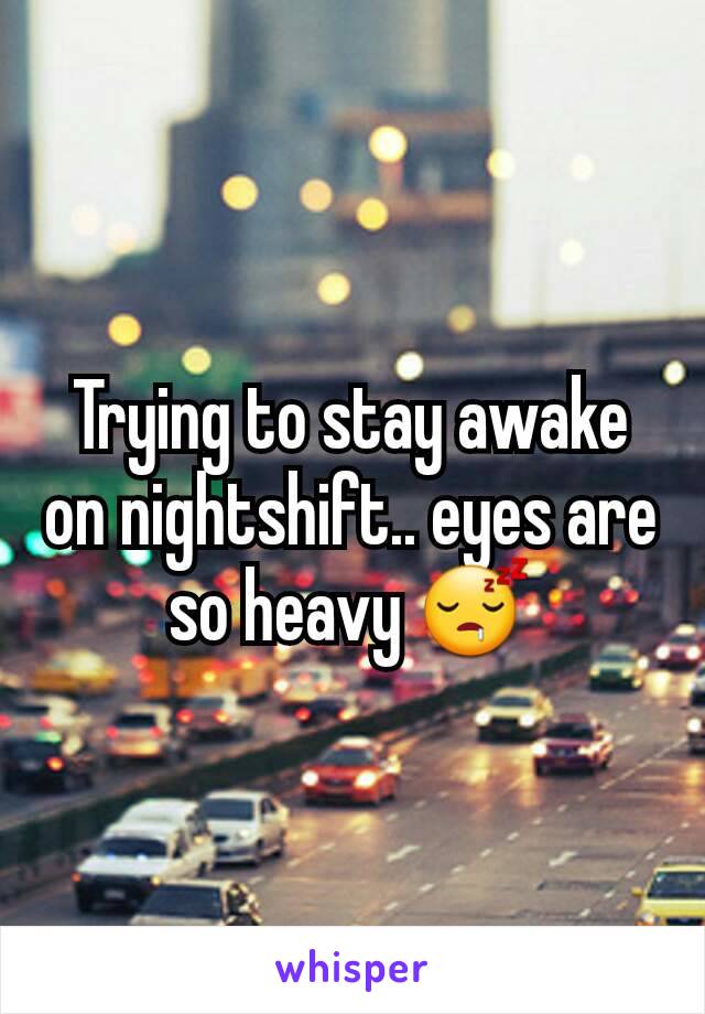 Trying to stay awake on nightshift.. eyes are so heavy 😴