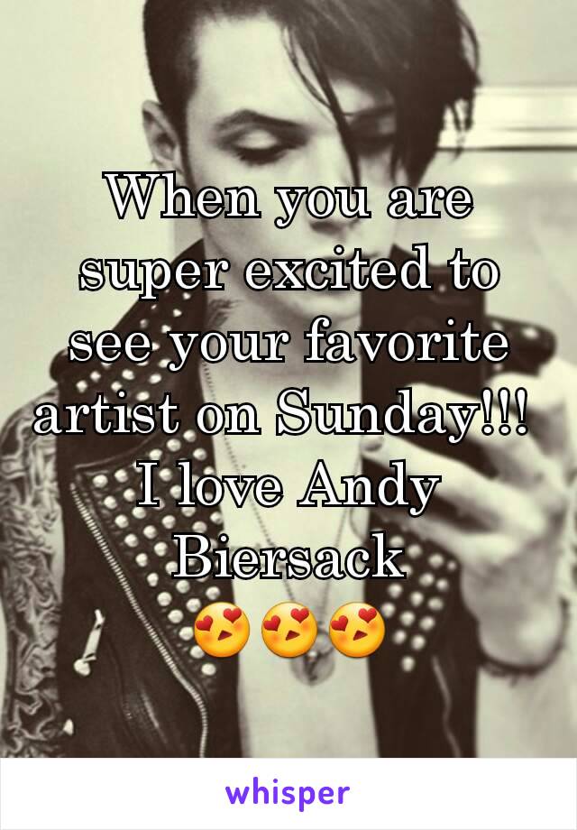 When you are super excited to see your favorite artist on Sunday!!! 
I love Andy Biersack
😍😍😍