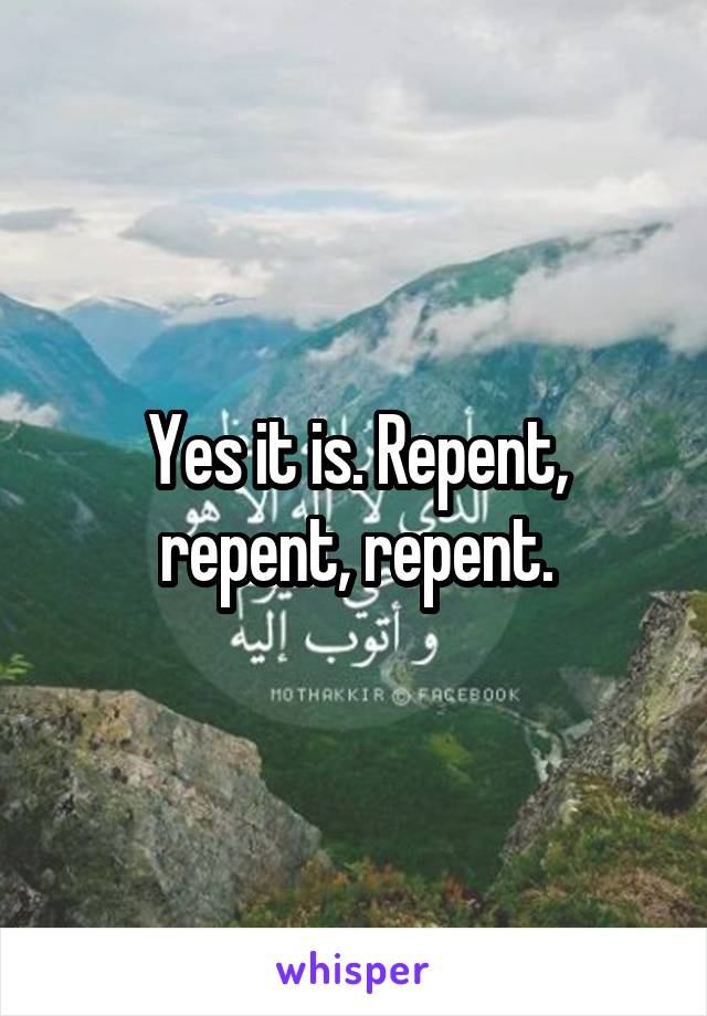 Yes it is. Repent, repent, repent.