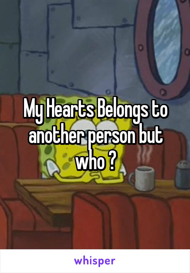 My Hearts Belongs to another person but who ?