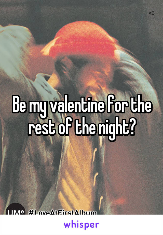 Be my valentine for the rest of the night?