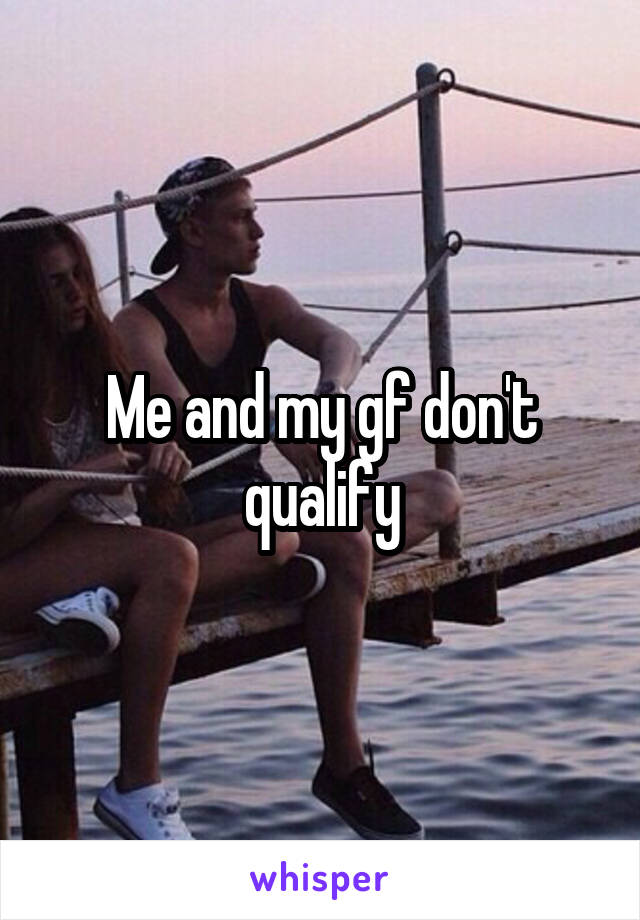 Me and my gf don't qualify