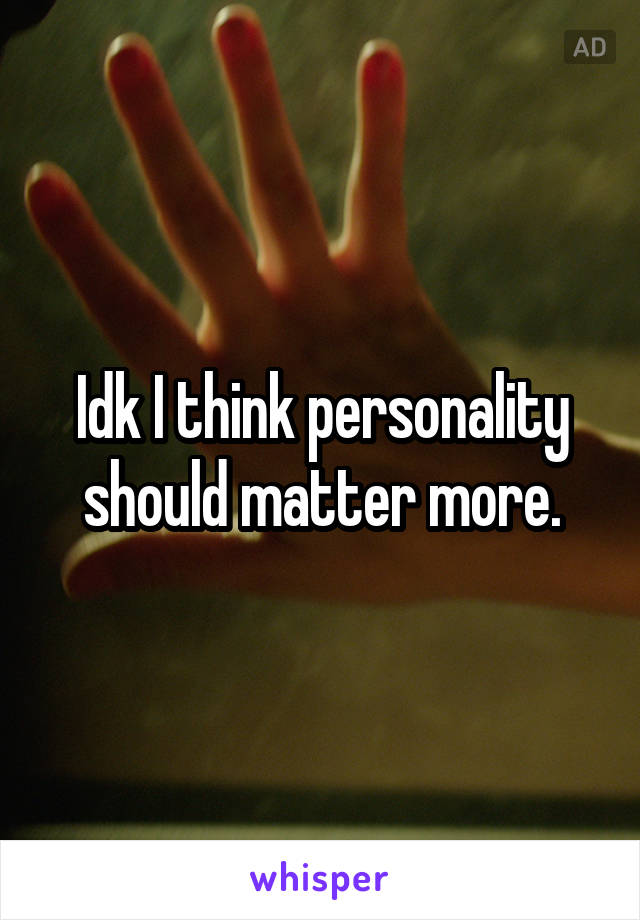 Idk I think personality should matter more.