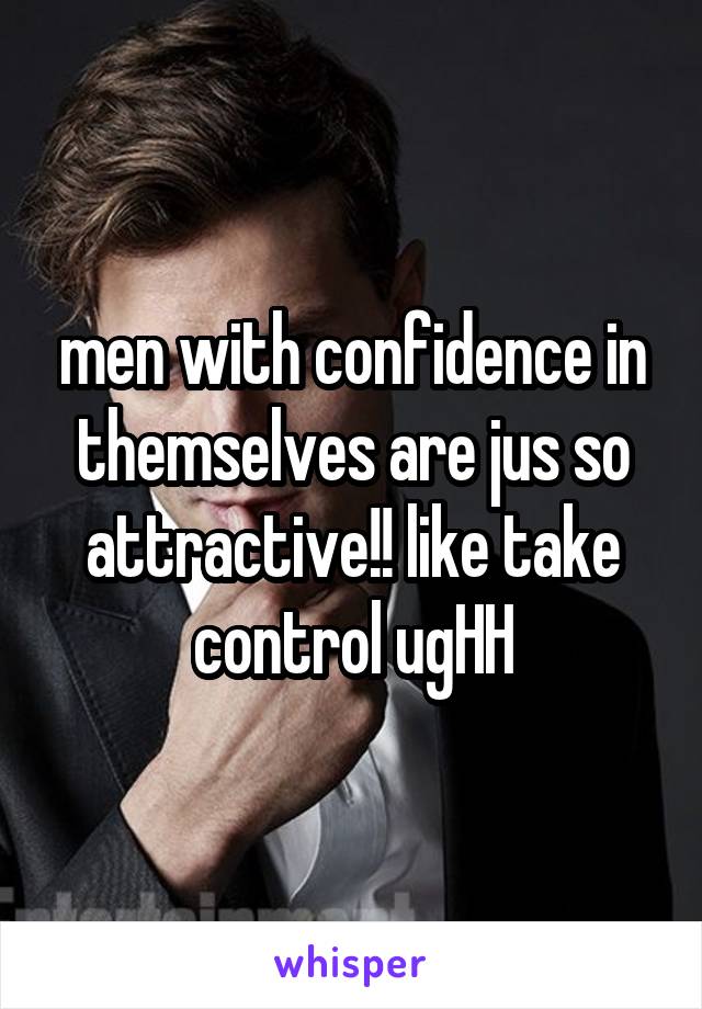 men with confidence in themselves are jus so attractive!! like take control ugHH