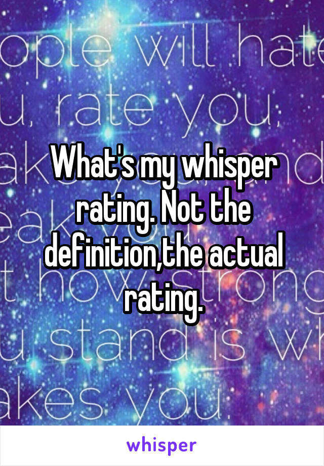 What's my whisper rating. Not the definition,the actual rating.