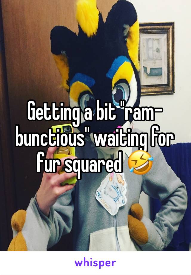 Getting a bit "ram-bunctious" waiting for fur squared 🤣