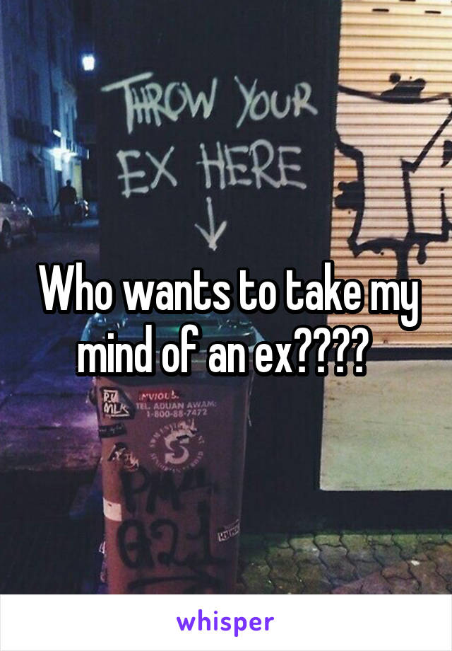 Who wants to take my mind of an ex???? 