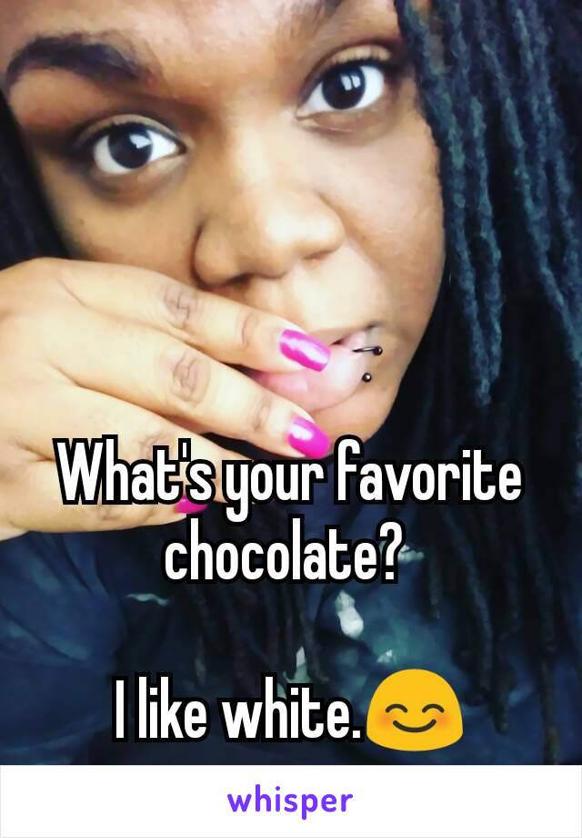 What's your favorite chocolate? 

I like white.😊