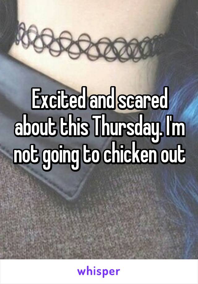 Excited and scared about this Thursday. I'm not going to chicken out 