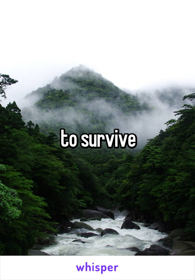 to survive