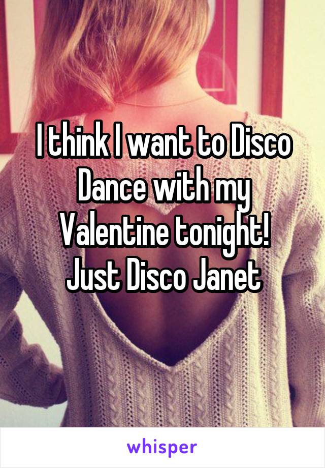 I think I want to Disco Dance with my Valentine tonight!
Just Disco Janet
