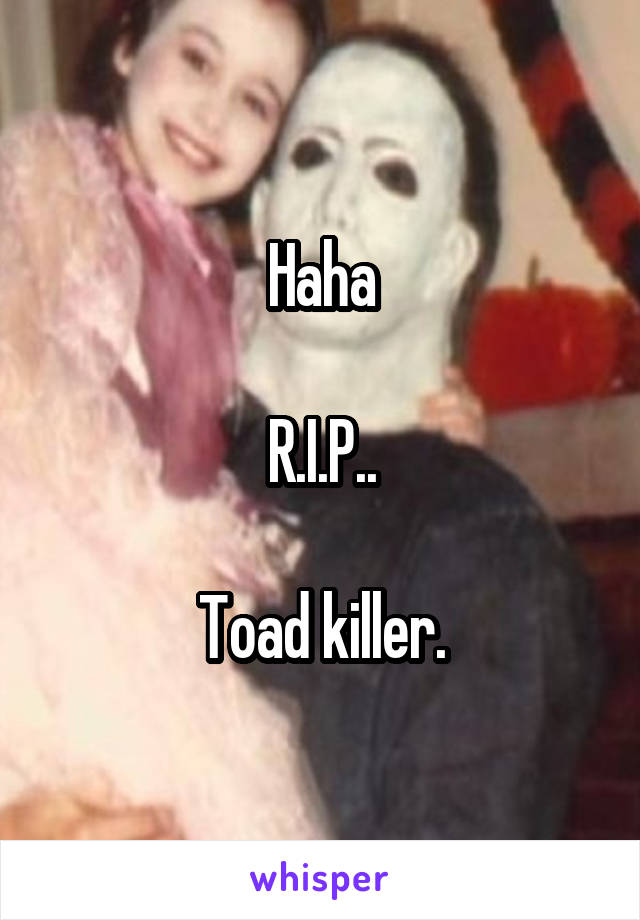 Haha

R.I.P..

Toad killer.