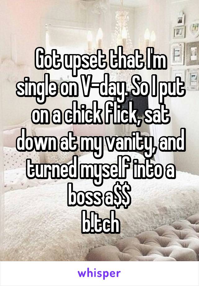 Got upset that I'm single on V-day. So I put on a chick flick, sat down at my vanity, and turned myself into a boss a$$ 
b!tch