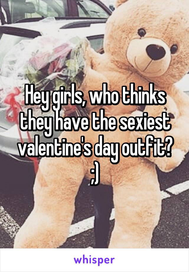 Hey girls, who thinks they have the sexiest valentine's day outfit? ;)