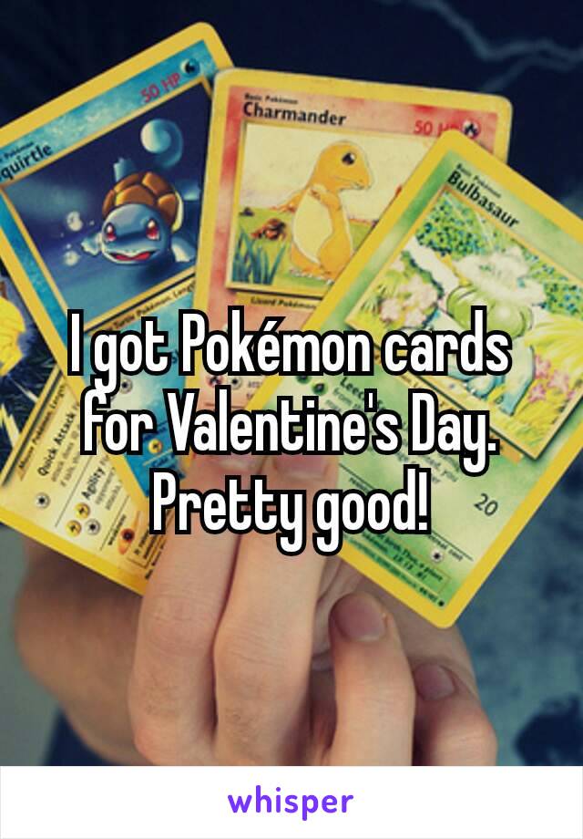 I got Pokémon cards for Valentine's Day. Pretty good!