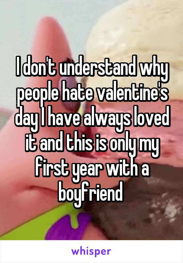 I don't understand why people hate valentine's day I have always loved it and this is only my first year with a boyfriend 