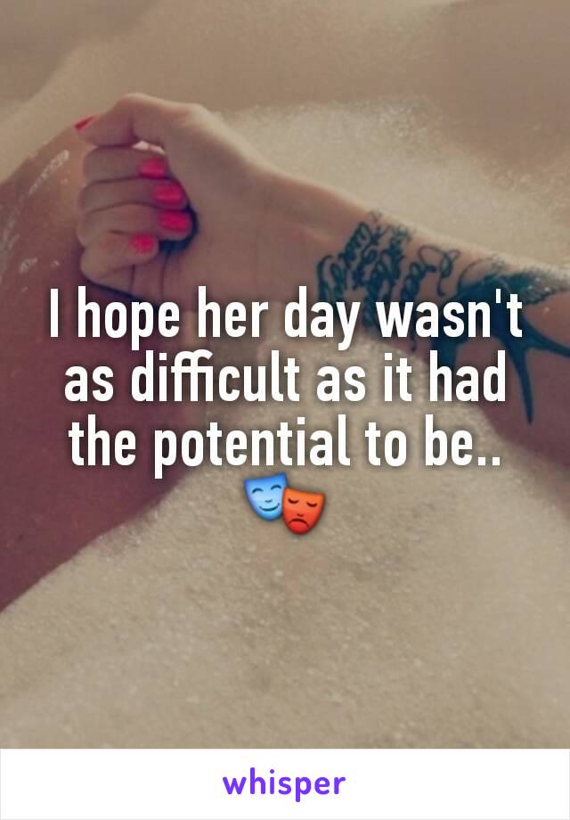 I hope her day wasn't  as difficult as it had the potential to be..🎭