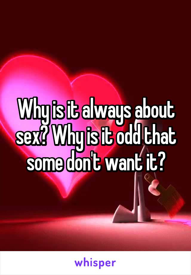 Why is it always about sex? Why is it odd that some don't want it?